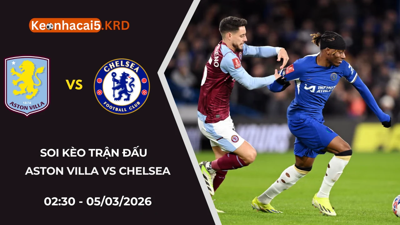 Soi Kèo Trận Bóng Aston Villa Vs Chelsea | 02:30 - 05/03/2026